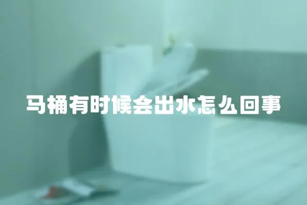 馬桶有時候會出水怎么回事
