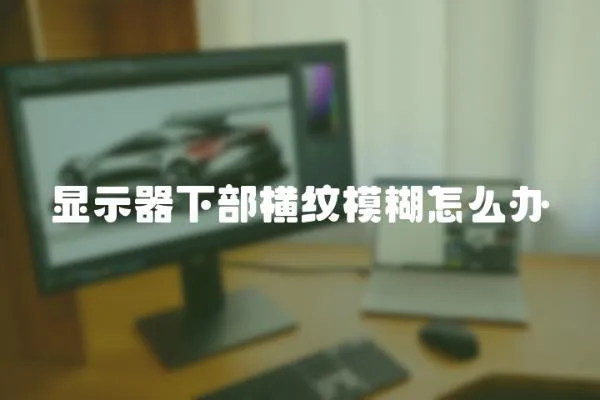 顯示器下部橫紋模糊怎么辦