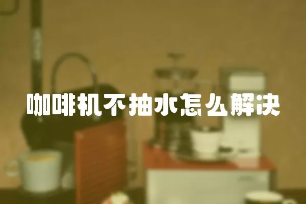 咖啡機(jī)不抽水怎么解決