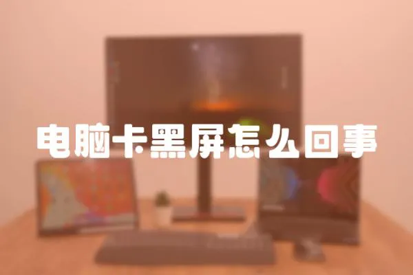 電腦卡黑屏怎么回事