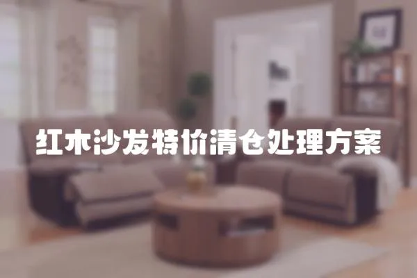 紅木沙發(fā)特價清倉處理方案