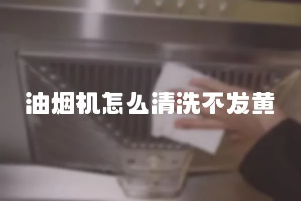 油煙機怎么清洗不發黃
