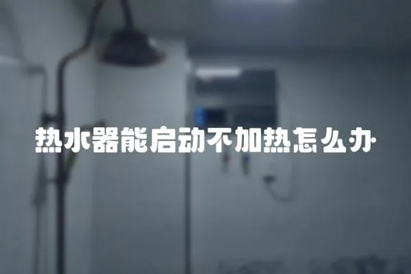 熱水器能啟動不加熱怎么辦