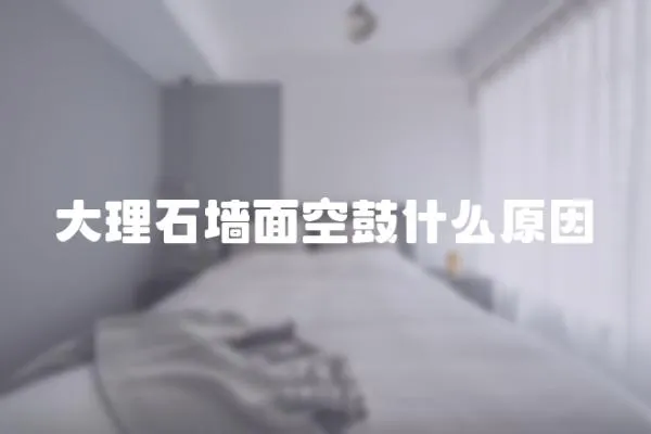 大理石墻面空鼓什么原因