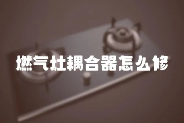 燃氣灶耦合器怎么修