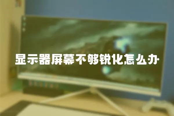 顯示器屏幕不夠銳化怎么辦