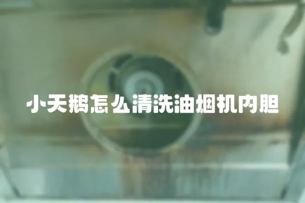 小天鵝怎么清洗油煙機(jī)內(nèi)膽