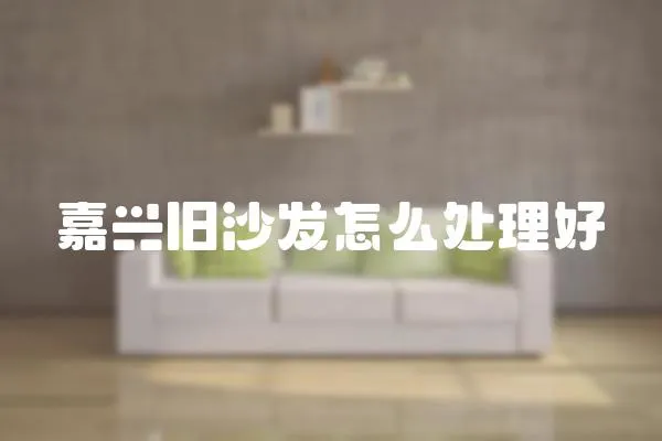嘉興舊沙發怎么處理好