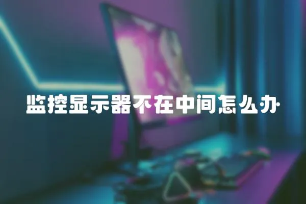 监控显示器不在中间怎么办