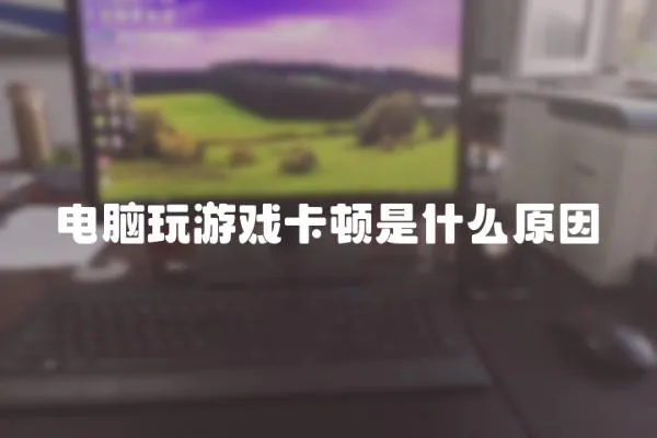 電腦玩游戲卡頓是什么原因