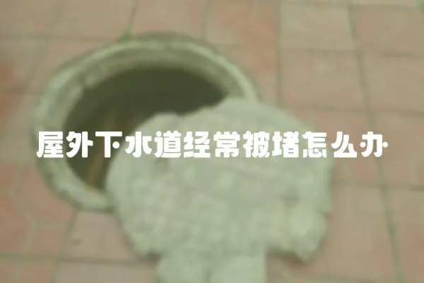 屋外下水道經常被堵怎么辦