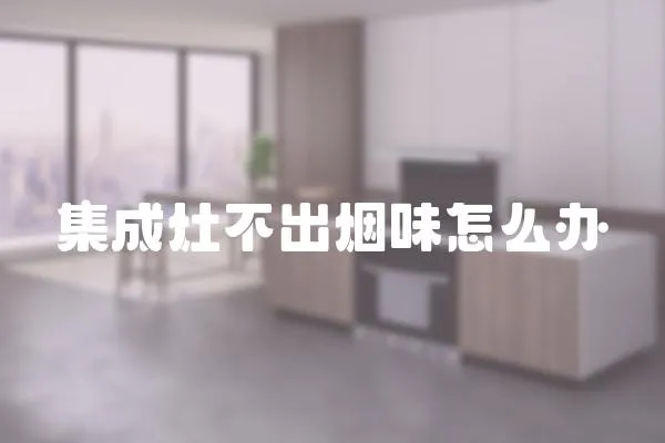 集成灶不出煙味怎么辦