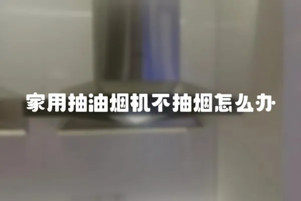家用抽油煙機不抽煙怎么辦
