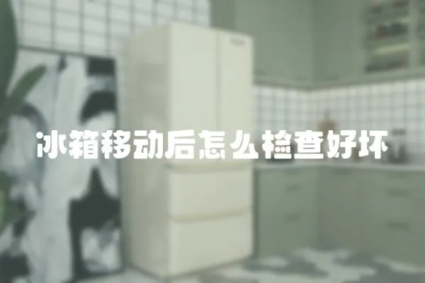 冰箱移動后怎么檢查好壞