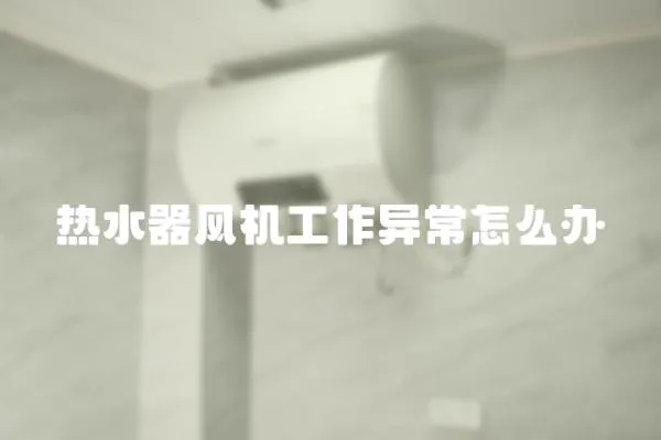 熱水器風機工作異常怎么辦