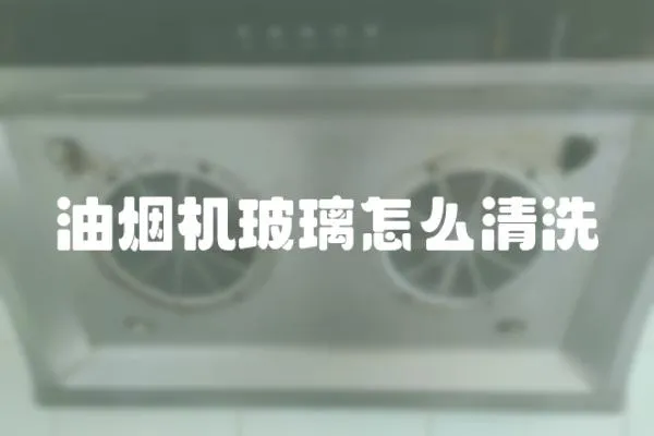 油煙機玻璃怎么清洗