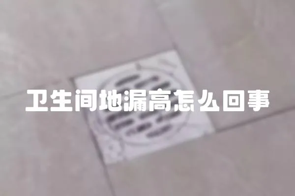 衛生間地漏高怎么回事
