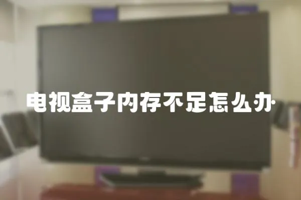 電視盒子內存不足怎么辦