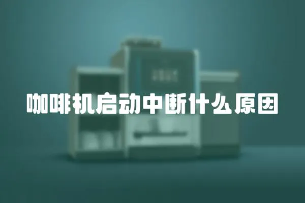 咖啡機(jī)啟動(dòng)中斷什么原因