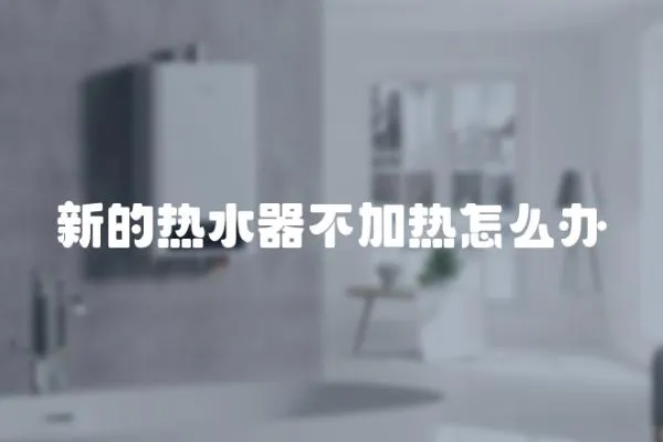 新的熱水器不加熱怎么辦