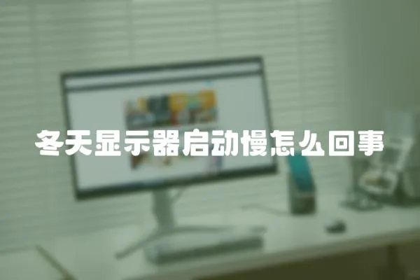 冬天顯示器啟動慢怎么回事