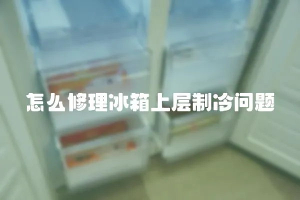 怎么修理冰箱上層制冷問題