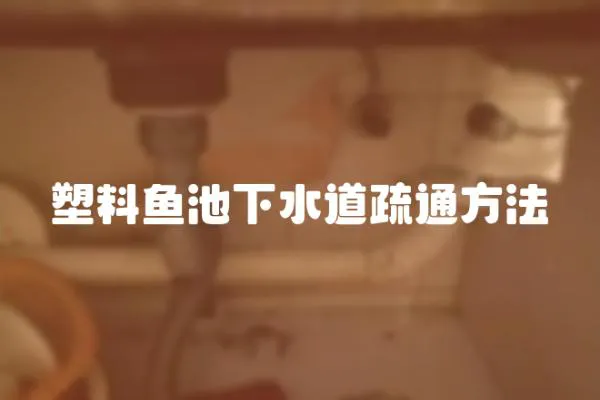 塑料魚池下水道疏通方法