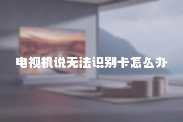 電視機說無法識別卡怎么辦