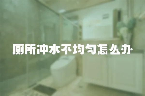 廁所沖水不均勻怎么辦