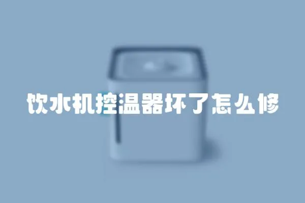 飲水機(jī)控溫器壞了怎么修