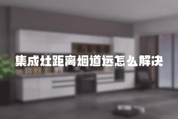 集成灶距離煙道遠怎么解決