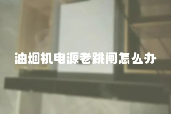 油煙機電源老跳閘怎么辦