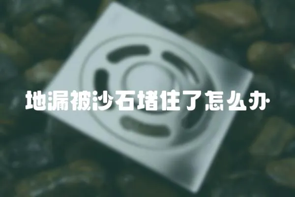 地漏被沙石堵住了怎么辦