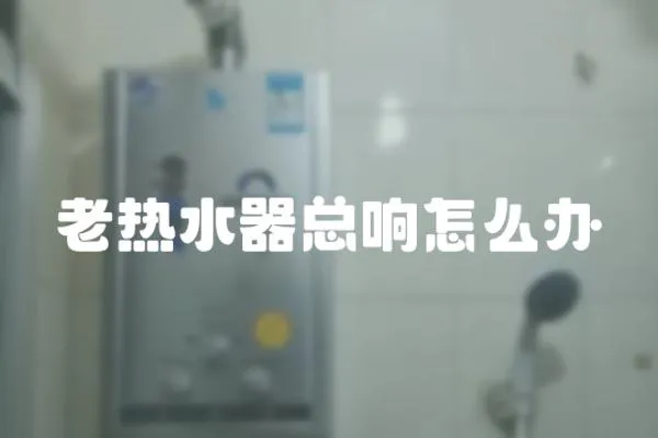 老熱水器總響怎么辦