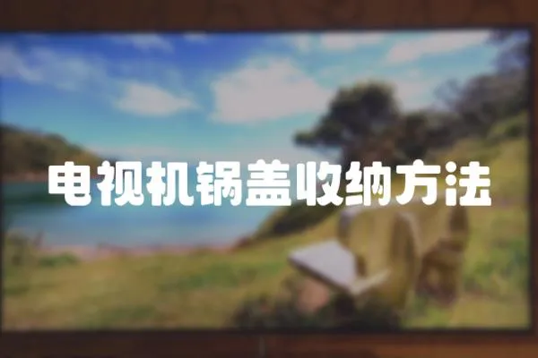 電視機(jī)鍋蓋收納方法