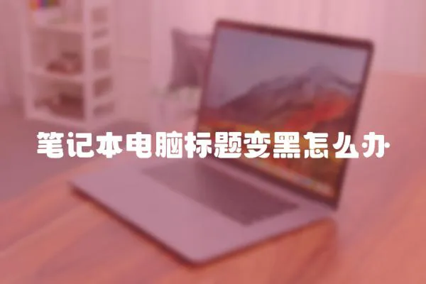 筆記本電腦標題變黑怎么辦