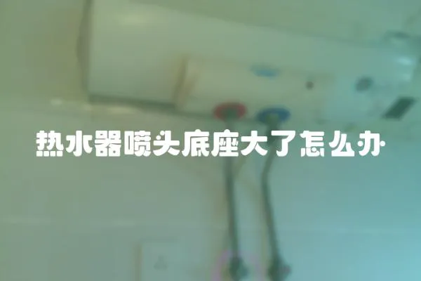 熱水器噴頭底座大了怎么辦