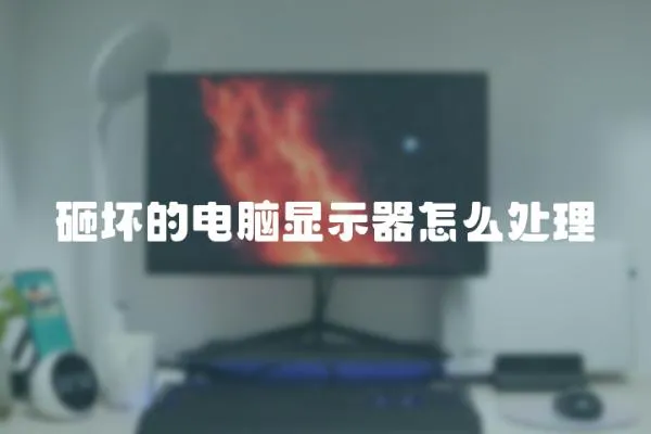 砸坏的电脑显示器怎么处理