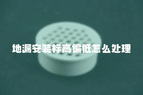 地漏安裝標高偏低怎么處理