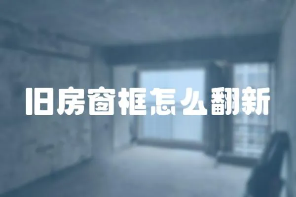 舊房窗框怎么翻新