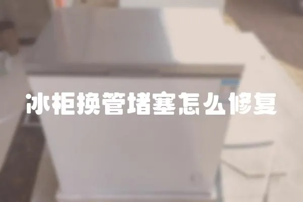 冰柜换管堵塞怎么修复