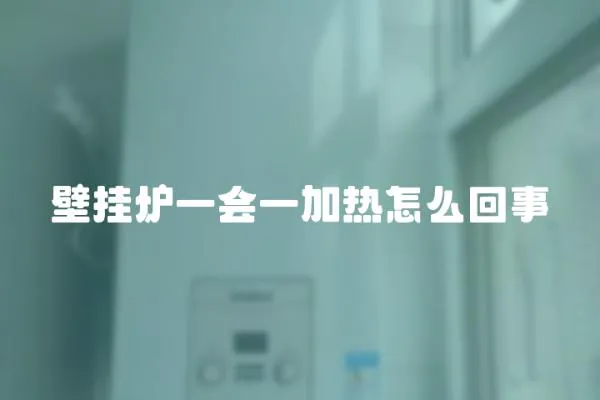 壁掛爐一會一加熱怎么回事