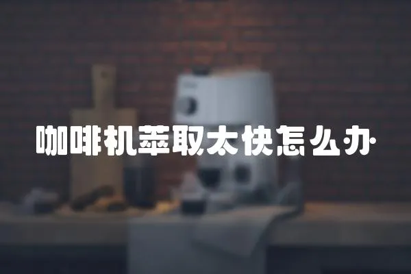 咖啡機(jī)萃取太快怎么辦