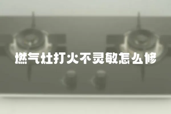 燃氣灶打火不靈敏怎么修