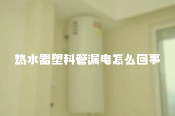 熱水器塑料管漏電怎么回事