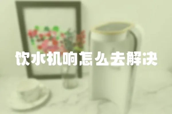 飲水機響怎么去解決