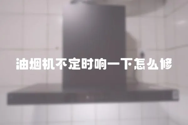 油煙機不定時響一下怎么修