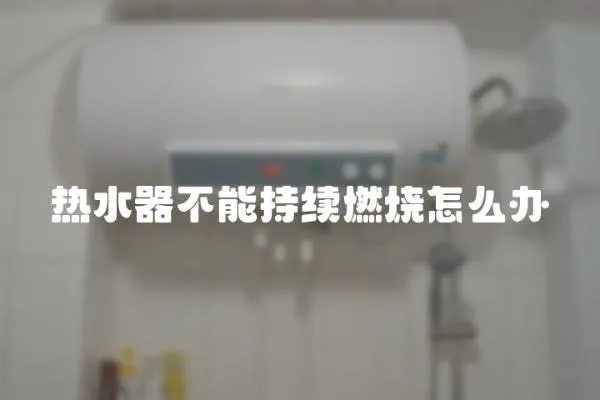 熱水器不能持續燃燒怎么辦
