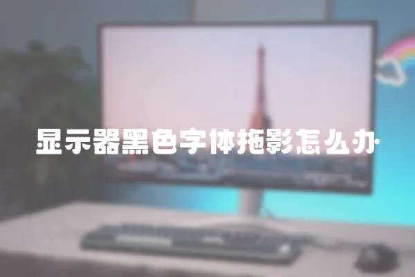 顯示器黑色字體拖影怎么辦