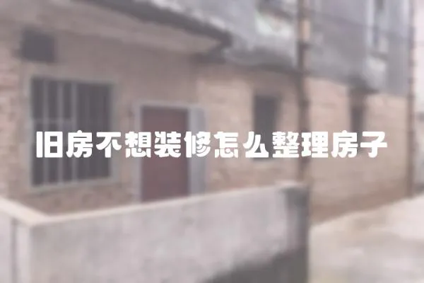 舊房不想裝修怎么整理房子